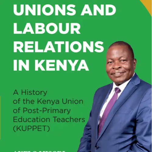 Teachers, Unions and Labour Relations in Kenya: A History of the Kenya Union of Post-Primary Education Teachers (KUPPET)